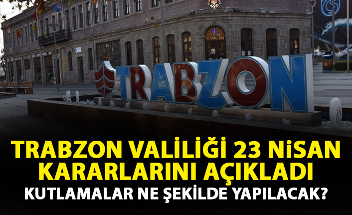 Trabzon'da 23 Nisan kararları açıklandı! Kutlamalar nasıl yapılacak?