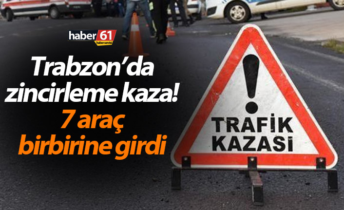 Trabzon’da zincirleme kaza! 7 araç birbirine girdi