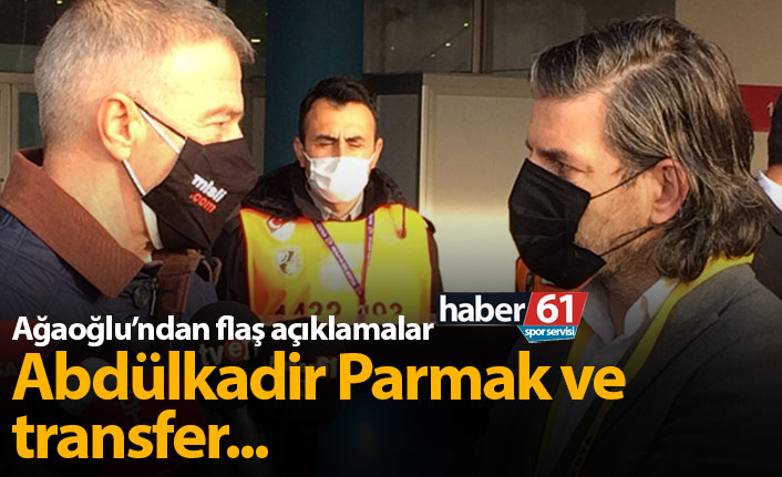 Ağaoğlu'ndan Abdülkadir Parmak ve transfer açıklaması!