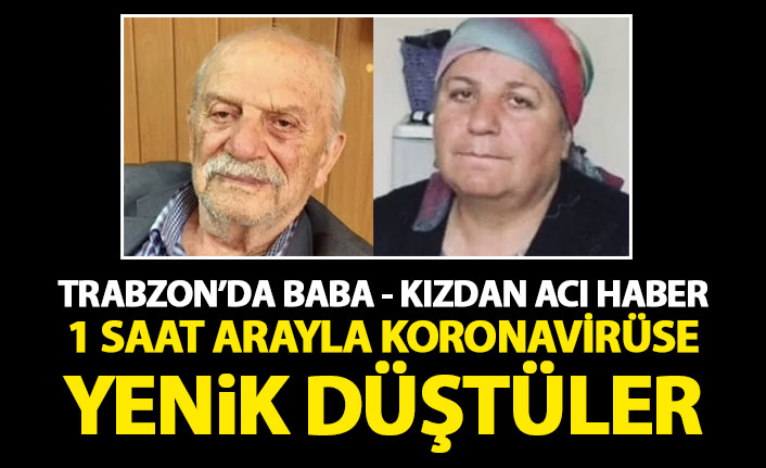 Trabzon’da baba-kız 1 saat arayla koronavirüse yenik düştü