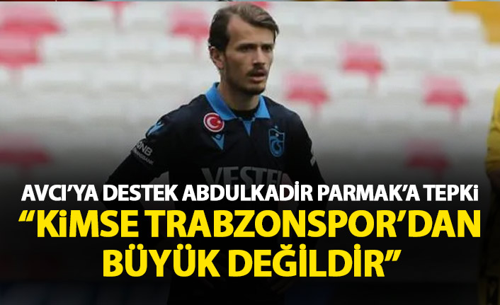 Avcı'ya destek Abdulkadir Parmak'a tepki: Kimse Trabzonspor'dan büyük değildir!