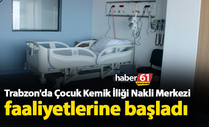 Trabzon'da Çocuk Kemik İliği Nakli Merkezi faaliyetlerine başladı