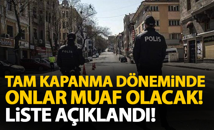 Tam kapanma döneminde sadece onlar muaf olacak! Liste yayınlandı