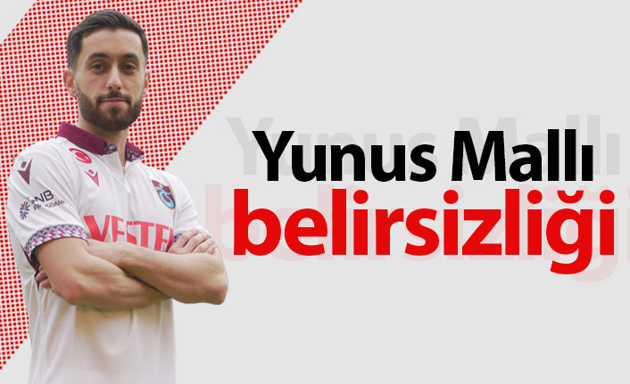 Trabzonspor'da Yunus Mallı belirsizliği