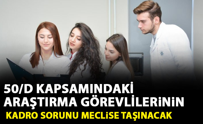 50/D kapsamındaki araştırma görevlilerinin kadro sorunu meclise taşınacak
