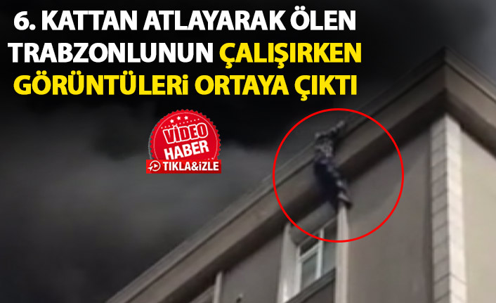 İstanbul'da çatıdan atlayarak ölen Trabzonlu'nun çalışırken görüntüleri ortaya çıktı