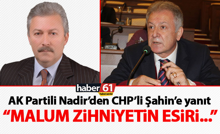 Trabzon'da AK Partili Nadir'den CHP'li Şahin'e yanıt: Malum zihniyetlerin esiri...