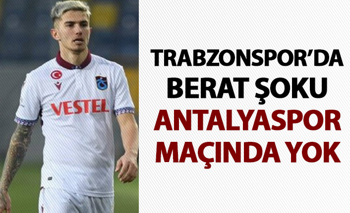 Trabzonspor’da Berat şoku! Antalyaspor maçında yok!
