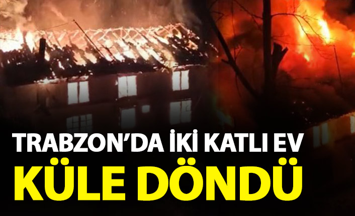 Trabzon'da yangın! İki katlı ev küle döndü