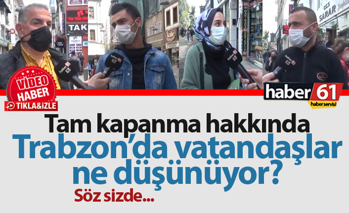 Trabzon'da vatandaşlar tam kapanma için ne düşünüyor?