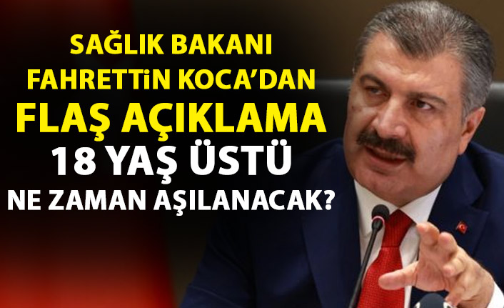 Sağlık Bakanı Koca'dan flaş açıklama! 18 yaş üstü ne zaman aşılanacak?