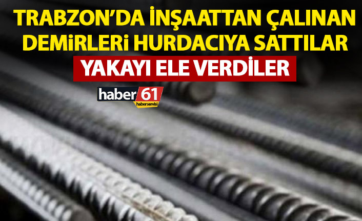 Trabzon’da demir hırsızları yakalandı