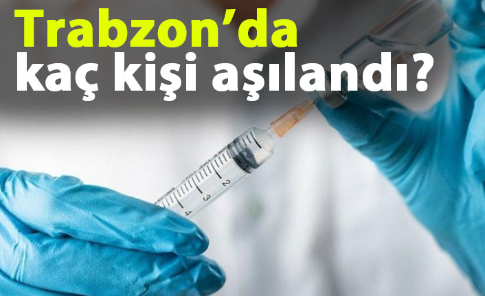 Trabzon’da kaç kişi aşılandı?