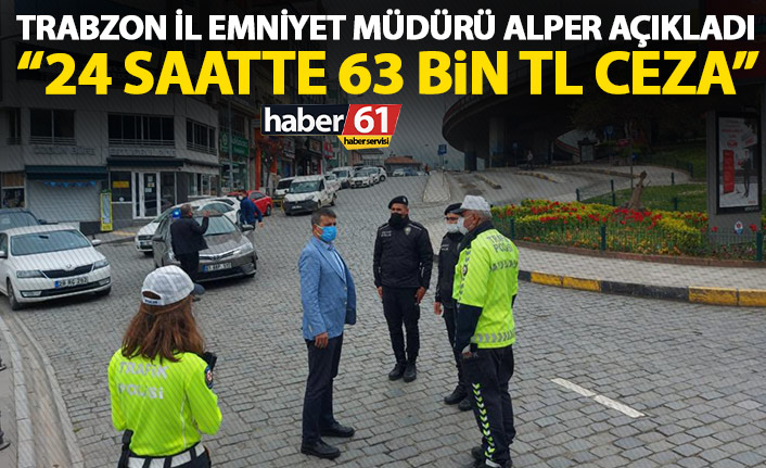 Trabzon Emniyet Müdürü açıkladı: 24 saatte 63 Bin TL ceza kesildi