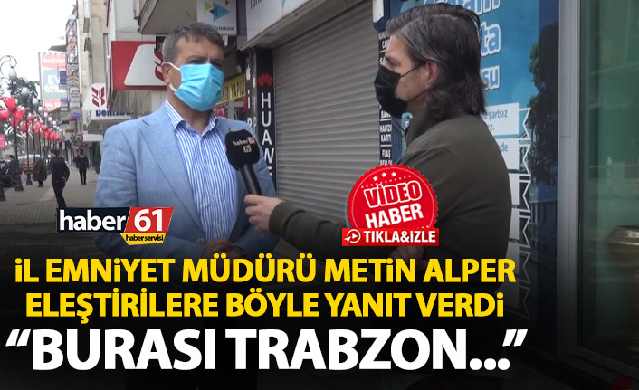 Trabzon İl Emniyet Müdürü Alper eleştirilere cevap verdi: Burası Trabzon, hareketli bir il!
