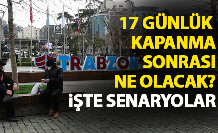 17 günlük kapanma sonrası ne olacak? İşte senaryolar!