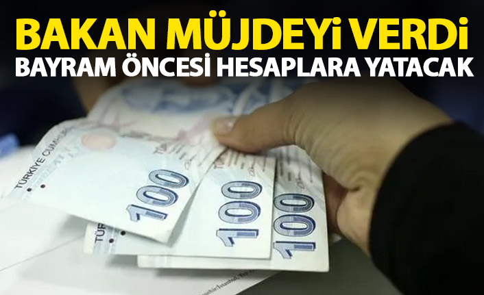Bakan müjdeyi verdi! Bayram öncesi hesaplara yatacak!