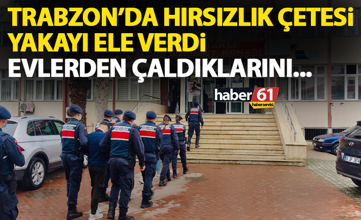 Trabzon’da hırsızlık çetesi yakalandı! Girdikleri evde ne varsa çalmışlar