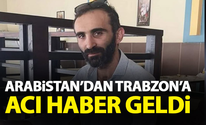 Arabistan’dan Trabzon’a acı haber geldi
