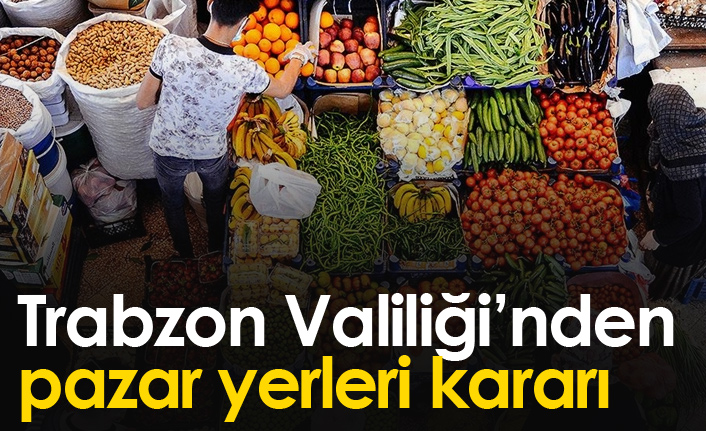 Trabzon Valiliği'nden pazar yerleri kararı