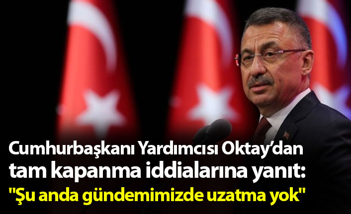 Cumhurbaşkanı Yardımcısı Oktay'dan tam kapanma iddialarına yanıt