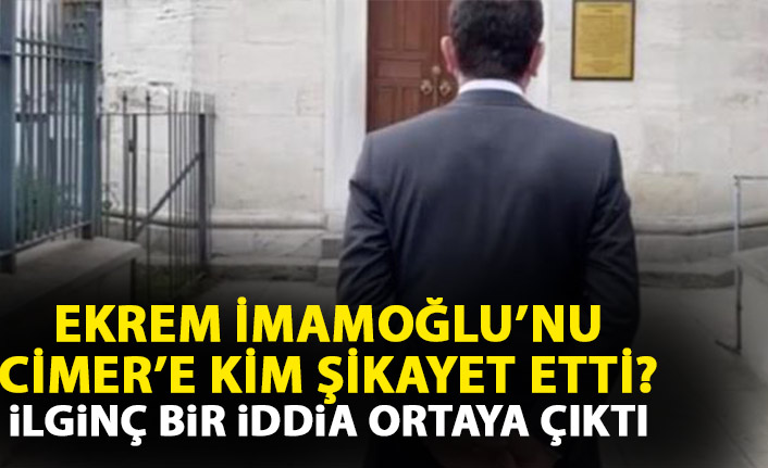 Ekrem İmamoğlu'nu CİMER'e kim şikayet etti?
