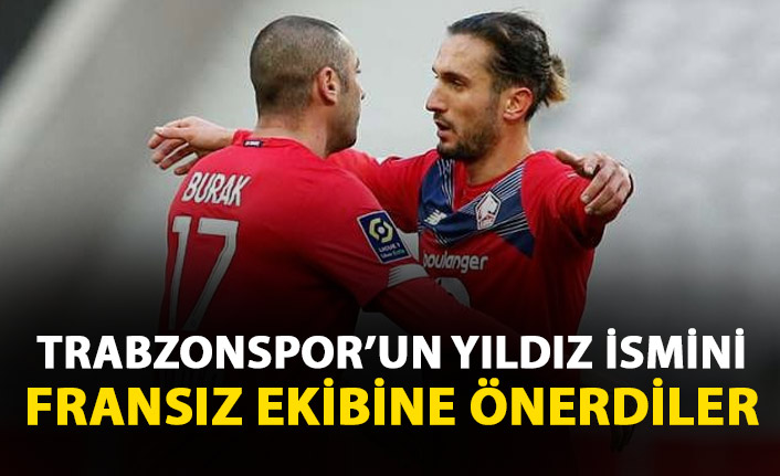 Burak Yılmaz ve Yusuf Yazıcı Trabzonspor'un yıldızını Fransız ekibine önerdi