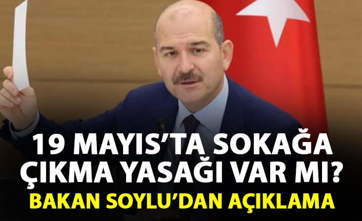 19 Mayıs'ta sokağa çıkma yasağı olacak mı? Süleyman Soylu açıkladı
