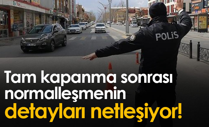 Tam kapanma sonrası normalleşmenin detayları netleşiyor!