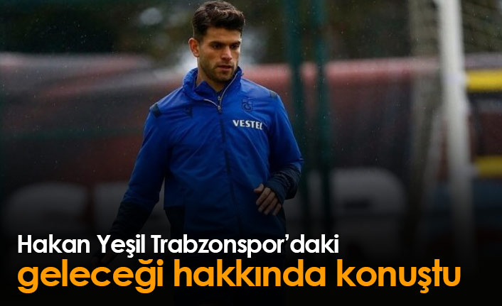 Hakan Yeşil Trabzonspor'daki geleceği hakkında konuştu