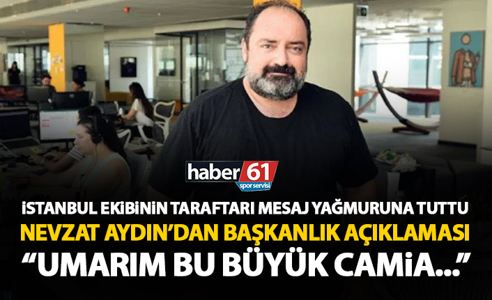 İstanbul ekibinin taraftarının başkanlık çağrısına Nevzat Aydın cevap verdi