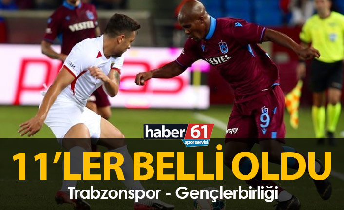 Trabzonspor Gençlerbirliği 11'leri belli oldu