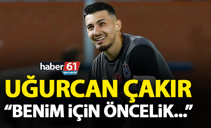 Uğurcan Çakır: Benim için öncelik