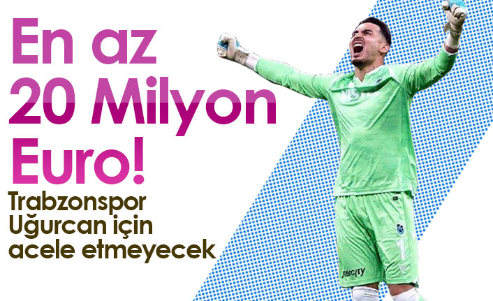 Uğurcan Çakır için en az 20 Milyon Euro!
