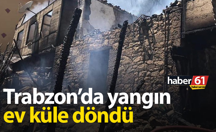 Trabzon'da yangın, ev küle döndü