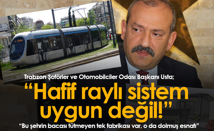 Usta'dan dikkat çeken çıkış: Hafif raylı sistem Trabzon'a uygun değil