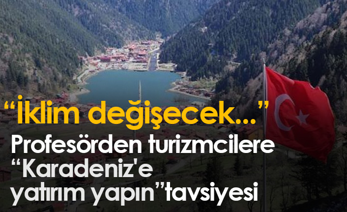 Profesörden turizmcilere Karadeniz'e yatırım yapın tavsiyesi