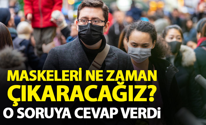 Maskeleri ne zaman çıkaracağız? sorusuna böyle cevap verdi
