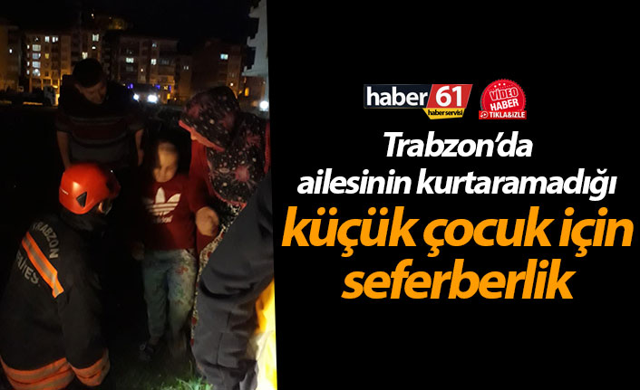 Trabzon’da ailesinin kurtaramadığı küçük çocuk için seferberlik