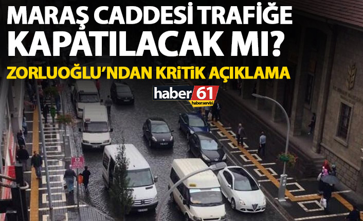 Maraş caddesi trafiğe kapanacak mı? Zorluoğlu’ndan kritik açıklama