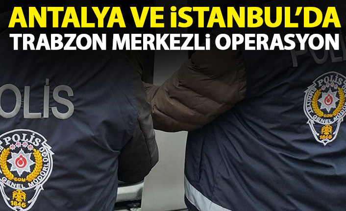 3 Büyükşehir’de Trabzon merkezli FETÖ operasyonu
