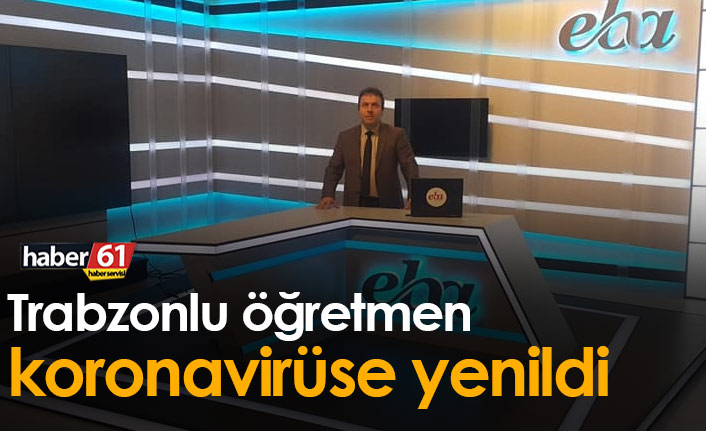 Trabzonlu öğretmen koronavirüse yenildi