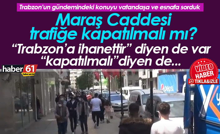 Trabzon'da Maraş caddesi trafiğe kapatılmalı mı?