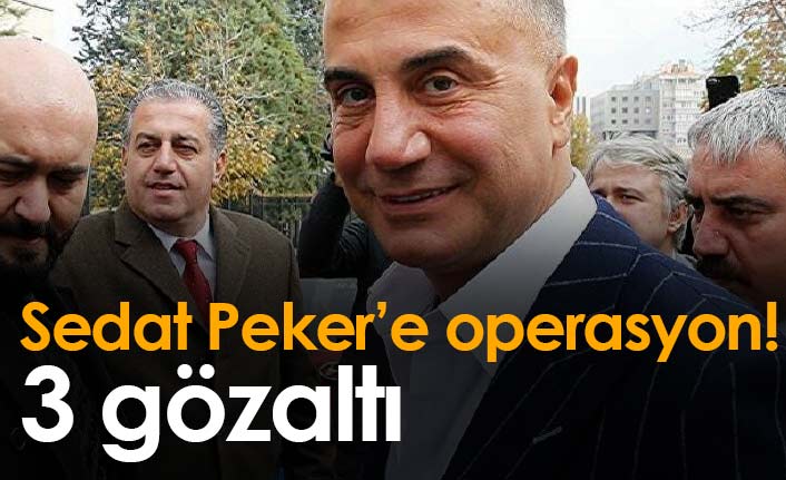 Sedat Peker'e operasyon! 3 gözaltı