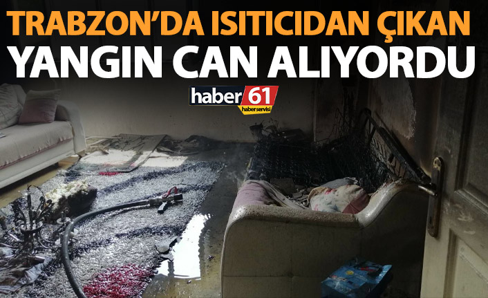 Trabzon’da Isıtıcıdan çıkan yangın can alıyordu! Son anda kurtarıldı
