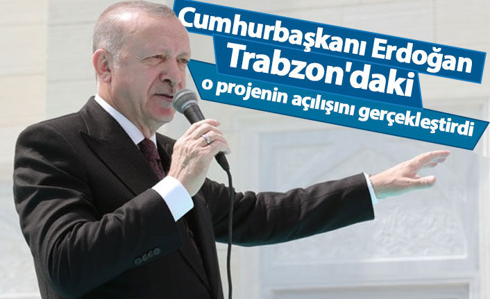Cumhurbaşkanı Erdoğan Trabzon'daki o projenin açılışını gerçekleştirdi