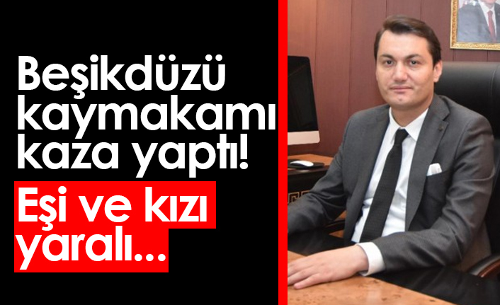 Beşikdüzü kaymakamı kaza yaptı! Eşi ve kızı yaralandı