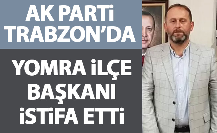 Trabzon'da AK Parti ilçe başkanı istifa etti
