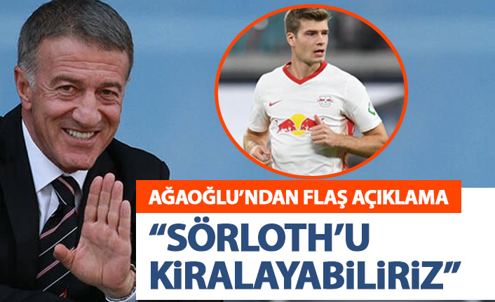 Ahmet Ağaoğlu'ndan flaş açıklama: Sörloth'u kiralayabiliriz