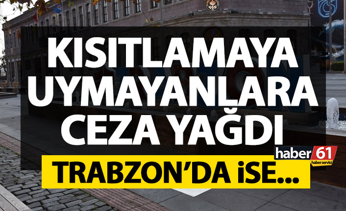 Trabzon’da kısıtlamalara uymayanlara ceza yağdı
